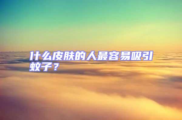 什么皮膚的人最容易吸引蚊子？