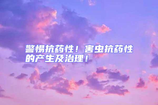 警惕抗藥性!害蟲抗藥性的產生及治理!