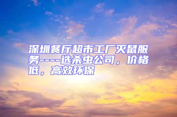 深圳餐廳超市工廠滅鼠服務----選殺蟲公司，價格低，高效環(huán)保