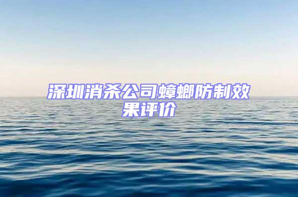 深圳消殺公司蟑螂防制效果評價(jià)