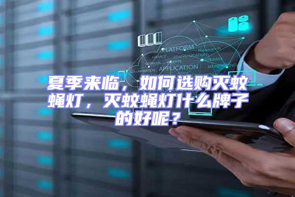 夏季來(lái)臨，如何選購(gòu)滅蚊蠅燈，滅蚊蠅燈什么牌子的好呢？