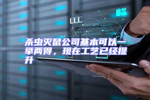 殺蟲滅鼠公司基本可以一舉兩得,現(xiàn)在工藝已經提升