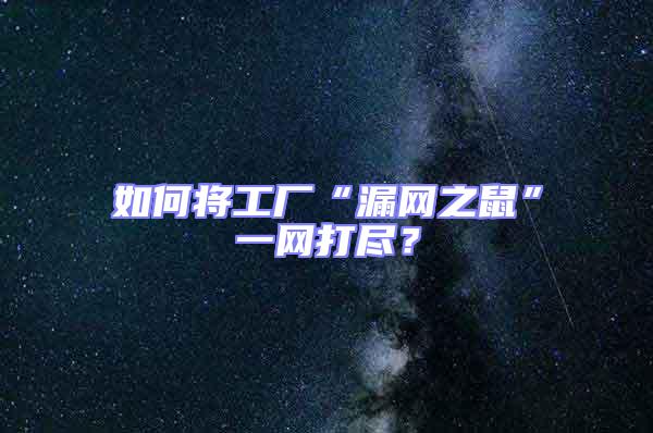 如何將工廠“漏網(wǎng)之鼠”一網(wǎng)打盡？