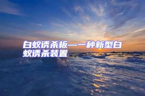 白蟻誘殺板—一種新型白蟻誘殺裝置