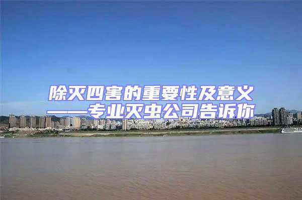 除滅四害的重要性及意義——專業(yè)滅蟲公司告訴你