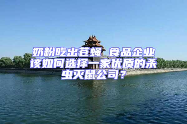 奶粉吃出蒼蠅 食品企業該如何選擇一家優質的殺蟲滅鼠公司？