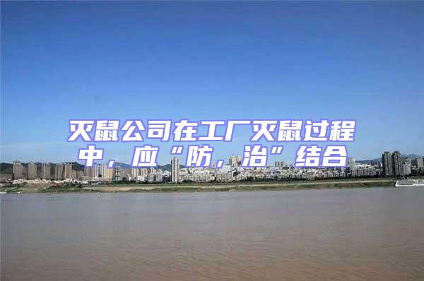 滅鼠公司在工廠滅鼠過程中，應“防，治”結合