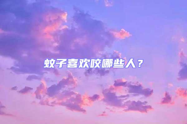 蚊子喜歡咬哪些人？