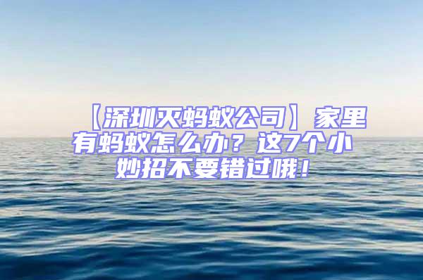 【深圳滅螞蟻公司】家里有螞蟻怎么辦？這7個(gè)小妙招不要錯(cuò)過哦！