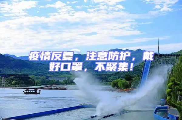 疫情反復,注意防護,戴好口罩,不聚集!
