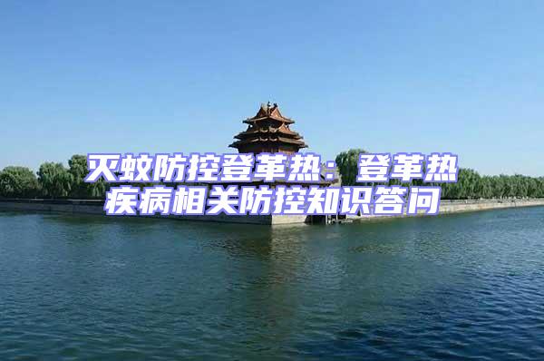 滅蚊防控登革熱：登革熱疾病相關防控知識答問