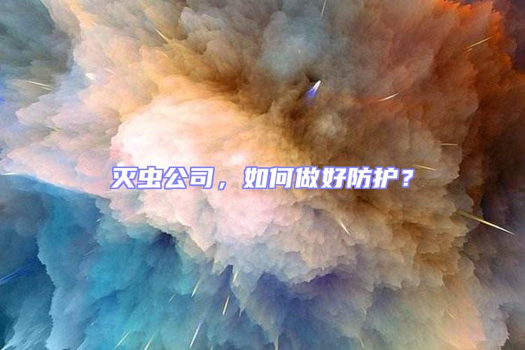 滅蟲公司，如何做好防護(hù)？