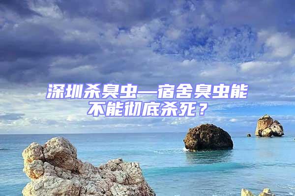 深圳殺臭蟲(chóng)—宿舍臭蟲(chóng)能不能徹底殺死？