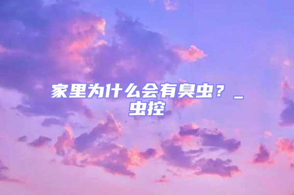 家里為什么會有臭蟲？_蟲控