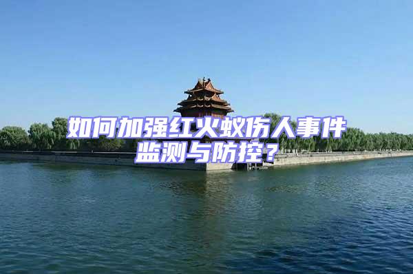 如何加強紅火蟻傷人事件監測與防控？
