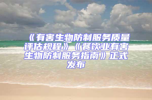 《有害生物防制服務質量評估規程》《餐飲業有害生物防制服務指南》正式發布