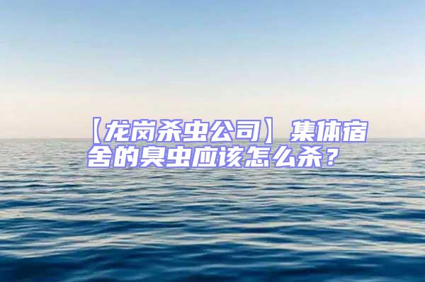 【龍崗殺蟲公司】集體宿舍的臭蟲應(yīng)該怎么殺？