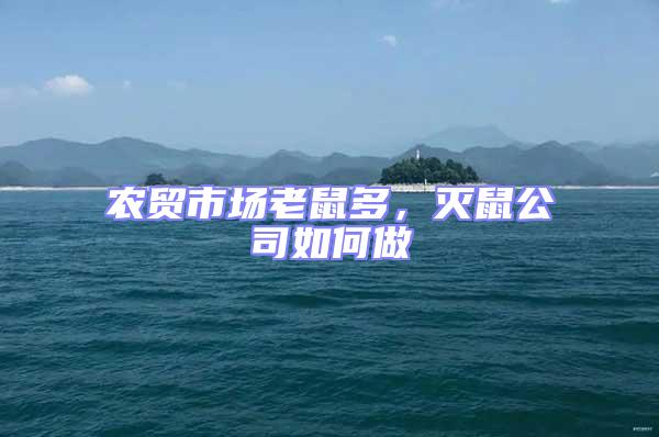 農(nóng)貿(mào)市場老鼠多，滅鼠公司如何做