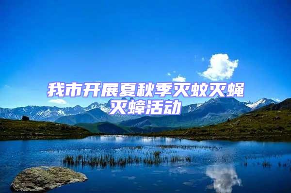 我市開展夏秋季滅蚊滅蠅滅蟑活動