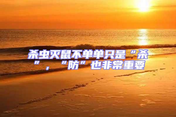 殺蟲滅鼠不單單只是“殺”，“防”也非常重要