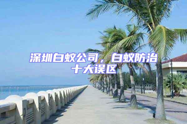 深圳白蟻公司，白蟻防治十大誤區(qū)