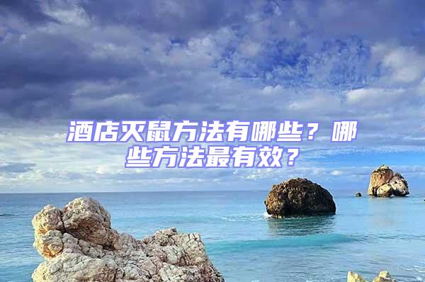 酒店滅鼠方法有哪些?哪些方法最有效?