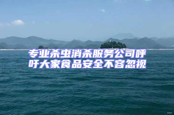 專業殺蟲消殺服務公司呼吁大家食品安全不容忽視