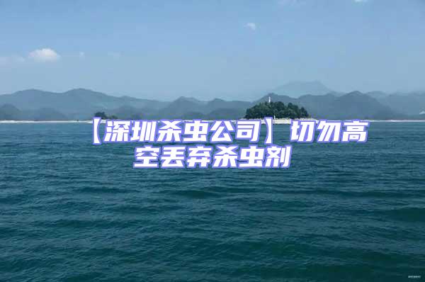 【深圳殺蟲公司】切勿高空丟棄殺蟲劑