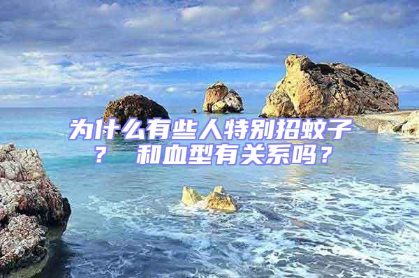 為什么有些人特別招蚊子？ 和血型有關系嗎？