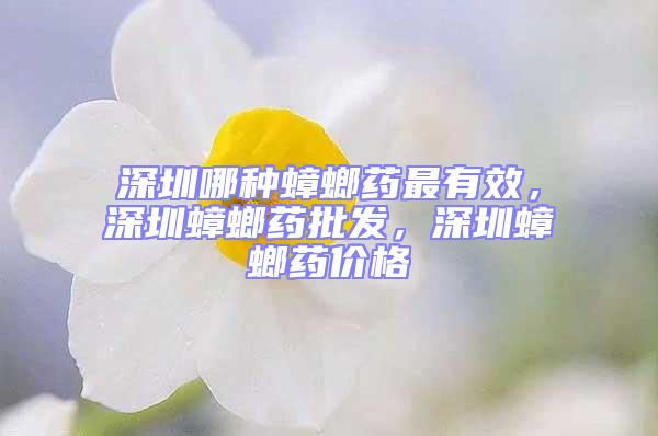 深圳哪種蟑螂藥最有效，深圳蟑螂藥批發(fā)，深圳蟑螂藥價格