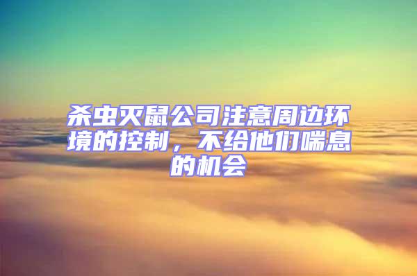 殺蟲滅鼠公司注意周邊環境的控制,不給他們喘息的機會