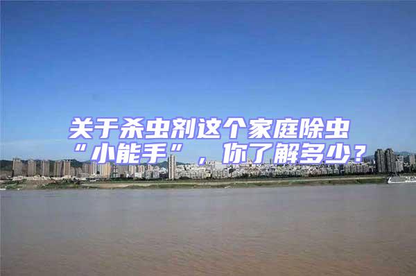 關(guān)于殺蟲劑這個(gè)家庭除蟲“小能手”，你了解多少？