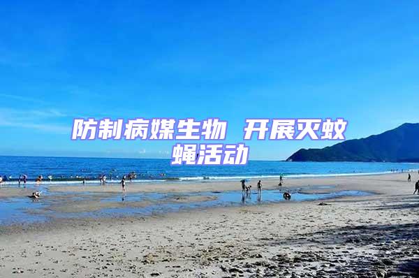 防制病媒生物 開展滅蚊蠅活動(dòng)