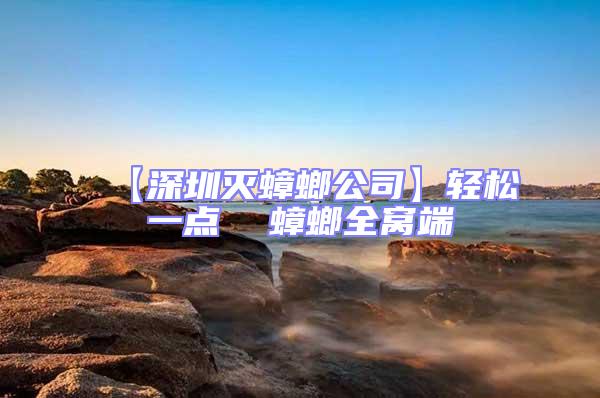 【深圳滅蟑螂公司】輕松一點(diǎn)  蟑螂全窩端