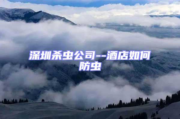 深圳殺蟲公司--酒店如何防蟲