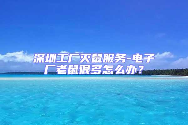 深圳工廠滅鼠服務(wù)-電子廠老鼠很多怎么辦?