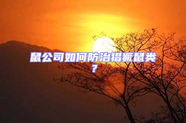 鼠公司如何防治猖獗鼠類？