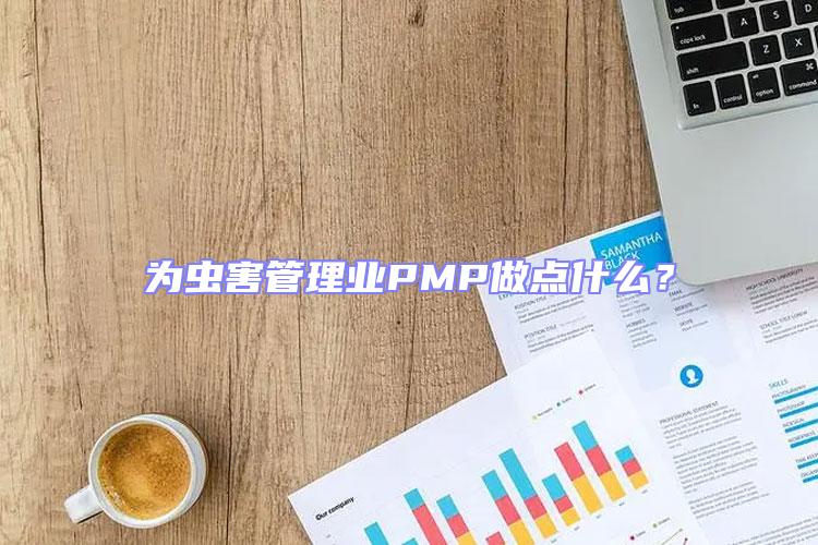 為蟲害管理業(yè)PMP做點什么？