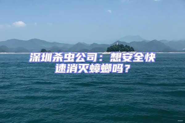 深圳殺蟲(chóng)公司：想安全快速消滅蟑螂嗎？