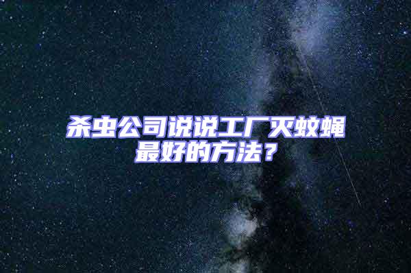 殺蟲公司說說工廠滅蚊蠅最好的方法？