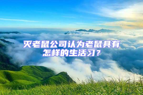 滅老鼠公司認(rèn)為老鼠具有怎樣的生活習(xí)？