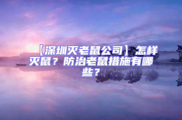 【深圳滅老鼠公司】怎樣滅鼠?防治老鼠措施有哪些?