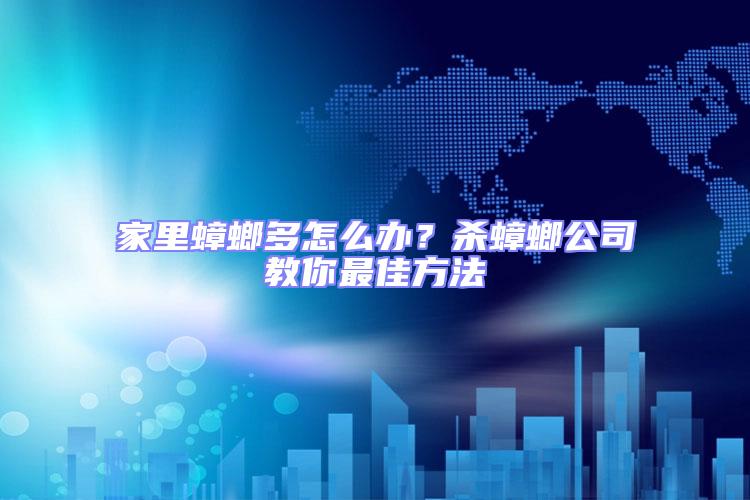 家里蟑螂多怎么辦？殺蟑螂公司教你最佳方法