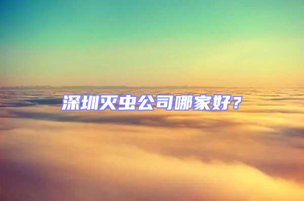 深圳滅蟲公司哪家好？