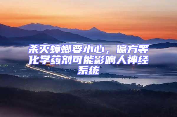 殺滅蟑螂要小心，偏方等化學藥劑可能影響人神經(jīng)系統(tǒng)