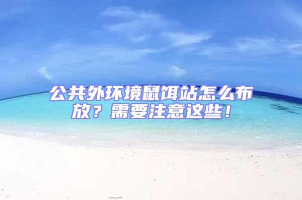 公共外環境鼠餌站怎么布放？需要注意這些！