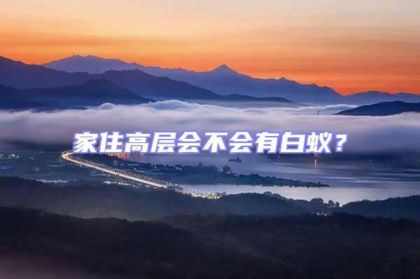 家住高層會(huì)不會(huì)有白蟻？