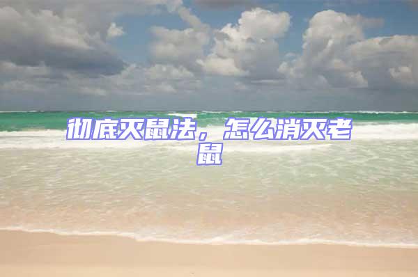 徹底滅鼠法，怎么消滅老鼠