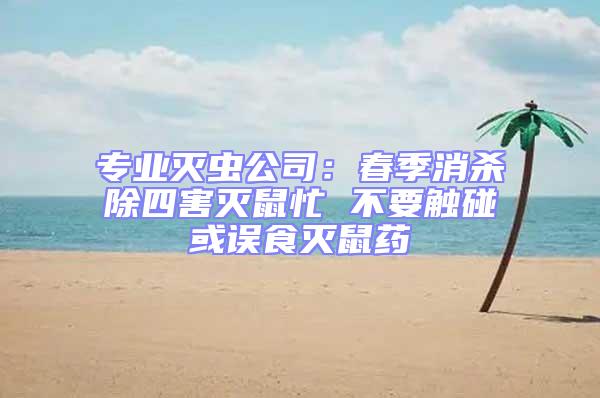 專業(yè)滅蟲公司：春季消殺除四害滅鼠忙 不要觸碰或誤食滅鼠藥
