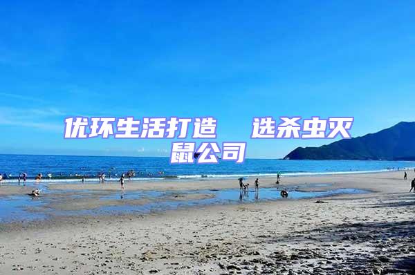 優(yōu)環(huán)生活打造  選殺蟲滅鼠公司